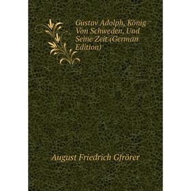 

Книга Gustav Adolph, König Von Schweden, Und Seine Zeit (German Edition). Gfrörer August Friedrich
