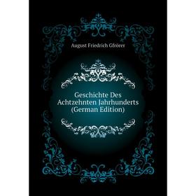 

Книга Geschichte Des Achtzehnten Jahrhunderts (German Edition). Gfrörer August Friedrich