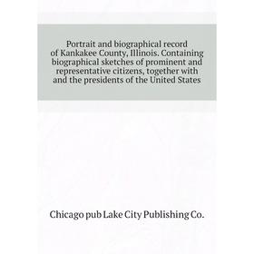 

Книга Portrait and biographical record of Kankakee County, Illinois. Containing biographical sketches of prominent and representative citizens