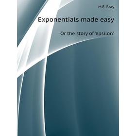 

Книга Exponentials made easyOr the story of 'epsilon'. M. E. Bray