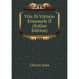 

Книга Vita Di Vittorio Emanuele II (Italian Edition). Ghiron Isaia