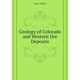 

Книга Geology of Colorado and Western Ore Deposits. Lakes Arthur
