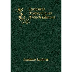 

Книга Curiosités Biographiques (French Edition). Lalanne Ludovic