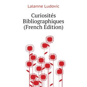 

Книга Curiosités Bibliographiques (French Edition). Lalanne Ludovic