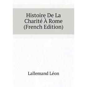 

Книга Histoire De La Charité À Rome (French Edition). Lallemand Léon