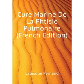 

Книга Cure Marine De La Phtisie Pulmonaire (French Edition). Lalesque Fernand