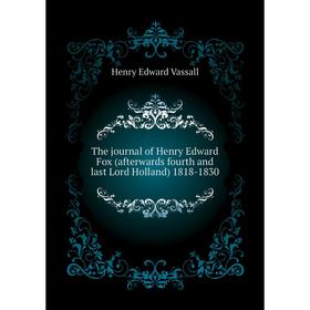 

Книга The journal of Henry Edward Fox (afterwards fourth and last Lord Holland) 18 18 - 1830. Henry Edward Vassall