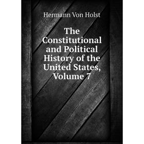 

Книга The Constitutional and Political History of the United States. Volume 7. Hermann Von Holst