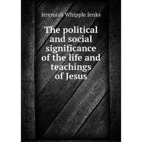 

Книга The political and social significance of the life and teachings of Jesus. Jenks Jeremiah Whipple