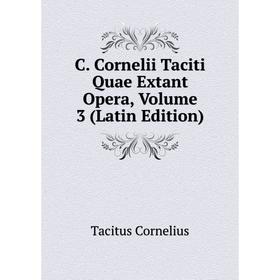 

Книга C. Cornelii Taciti Quae Extant Opera. Volume 3 (Latin Edition). Tacitus Cornelius