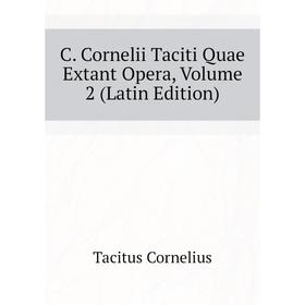 

Книга C. Cornelii Taciti Quae Extant Opera. Volume 2 (Latin Edition). Tacitus Cornelius
