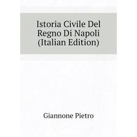 

Книга Istoria Civile Del Regno Di Napoli (Italian Edition). Giannone Pietro