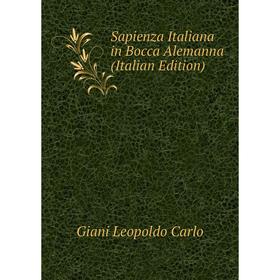 

Книга Sapienza Italiana in Bocca Alemanna (Italian Edition). Giani Leopoldo Carlo