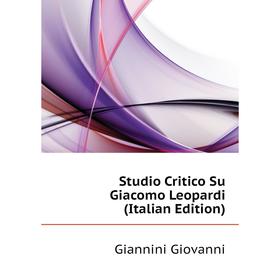 

Книга Studio Critico Su Giacomo Leopardi (Italian Edition). Giannini Giovanni