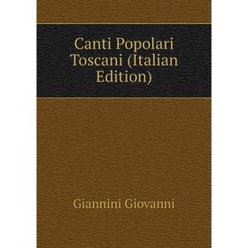 

Книга Canti Popolari Toscani (Italian Edition). Giannini Giovanni