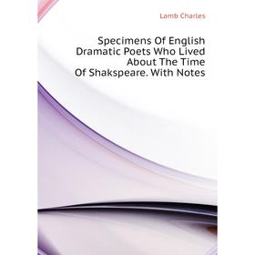 

Книга Specimens of English Dramatic Poets Who Lived About The Time of Shakspeare. With Notes. Lamb Charles