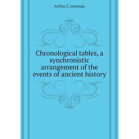 

Книга Chronological tables, a synchronistic arrangement of the events of ancient history. Arthur C. Jennings