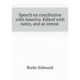 

Книга Speech on conciliation with America. Edited with notes, and an introd. Burke Edmund