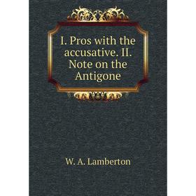 

Книга I. Pros with the accusative. II. Note on the Antigone. W. A. Lamberton