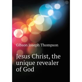 

Книга Jesus Christ, the unique revealer of God