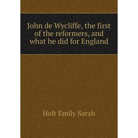 

Книга John de Wycliffe, the first of the reformers, and what he did for England