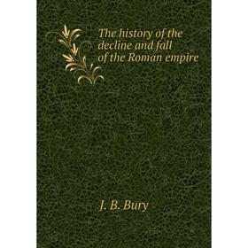 

Книга The history of the decline and fall of the Roman empire. J. B. Bury