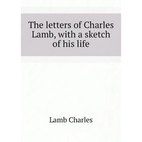 

Книга The letters of Charles Lamb, with a sketch of his life. Lamb Charles