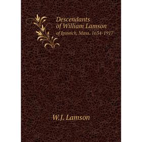 

Книга Descendants of William Lamsonof Ipswich, Mass. 1634 - 1917. W. J. Lamson