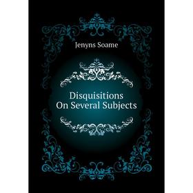 

Книга Disquisitions On Several Subjects