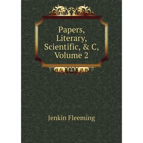 

Книга Papers, Literary, Scientific, & C, Volume 2