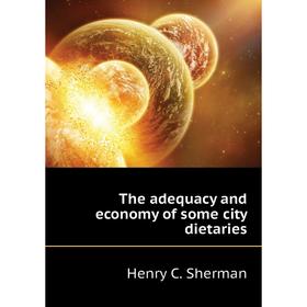 

Книга The adequacy and economy of some city dietaries. Henry C. Sherman