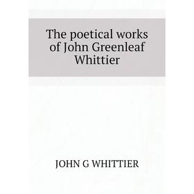 

Книга The poetical works of John Greenleaf Whittier. Whittier John Greenleaf