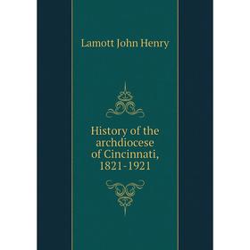 

Книга History of the archdiocese of Cincinnati, 1821 - 1921. Lamott John Henry