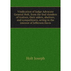 

Книга Vindication of Judge Advocate General Holt, from the foul slanders of traitors, their aiders, abettors, and sympathizers