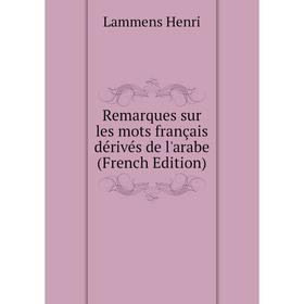

Книга Remarques sur les mots français dérivés de l'arabe (French Edition). Lammens Henri