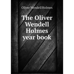 

Книга The Oliver Wendell Holmes year book. Oliver Wendell Holmes