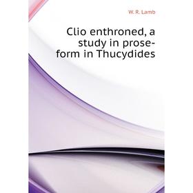 

Книга Clio enthroned, a study in prose-form in Thucydides. W. R. Lamb