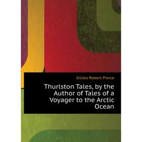 

Книга Thurlston Tales, by the Author of Tales of a Voyager to the Arctic Ocean. Gillies Robert Pierce