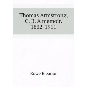 

Книга Thomas Armstrong, C. B. A memoir. 1832 - 1911. Rowe Eleanor