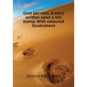 

Книга Cent per cent. A story written upon a bill stamp. With coloured illustrations. Jerrold Blanchard