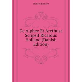 

Книга De Alpheo Et Arethusa Scripsit Ricardus Holland (Danish Edition). Hollani Richard