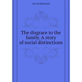 

Книга The disgrace to the family. A story of social distinctions. Jerrold Blanchard