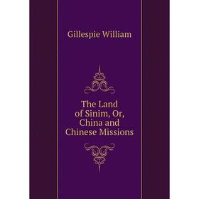 

Книга The Land of Sinim, Or, China and Chinese Missions. Gillespie William