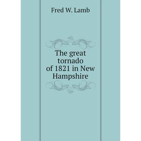 

Книга The great tornado of 1821 in New Hampshire. Fred W. Lamb