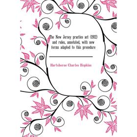 

Книга The New Jersey practice act (1912) and rules, annotated, with new forms adapted to this procedure. Hartshorne Charles Hopkins