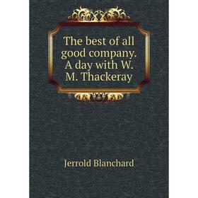 

Книга The best of all good company. A day with W. M. Thackeray. Jerrold Blanchard