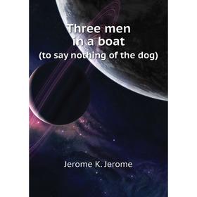 

Книга Three men in a boat (to say nothing of the dog). Jerome K. Jerome