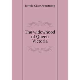 

Книга The widowhood of Queen Victoria. Jerrold Clare Armstrong