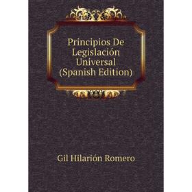 

Книга Principios De Legislación Universal (Spanish Edition). Gil Hilarión Romero