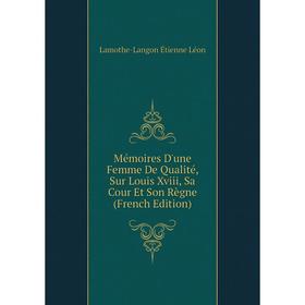 

Книга Mémoires D'une Femme De Qualité, Sur Louis Xviii, Sa Cour Et Son Règne